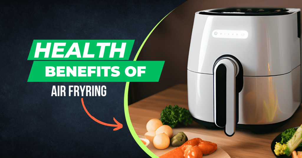 Health Benefits of Air Frying: Why it’s Good for You